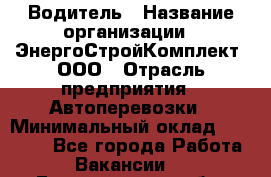 Водитель › Название организации ­ ЭнергоСтройКомплект, ООО › Отрасль предприятия ­ Автоперевозки › Минимальный оклад ­ 75 000 - Все города Работа » Вакансии   . Белгородская обл.,Белгород г.